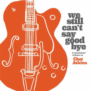 We Still Can’t Say Goodbye – A Musicians' Tribute to Chet Atkins